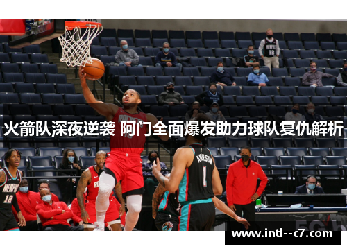 火箭队深夜逆袭 阿门全面爆发助力球队复仇解析