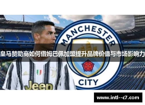皇马赞助商如何借姆巴佩加盟提升品牌价值与市场影响力