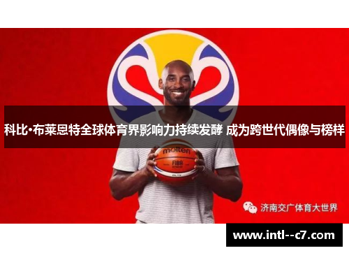 科比·布莱恩特全球体育界影响力持续发酵 成为跨世代偶像与榜样 科比·布莱恩特全球体育界影响力持续发酵 成为跨世代偶像与榜样