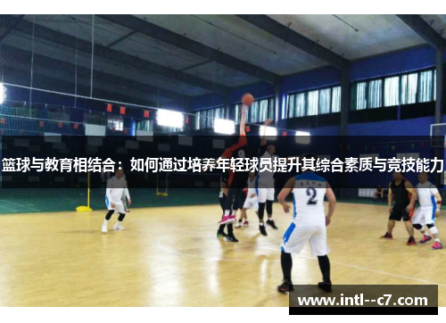 篮球与教育相结合：如何通过培养年轻球员提升其综合素质与竞技能力