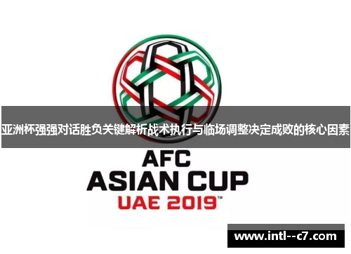 亚洲杯强强对话胜负关键解析战术执行与临场调整决定成败的核心因素
