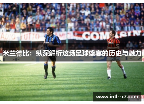 米兰德比:纵深解析这场足球盛宴的历史与魅力 米兰德比:纵深解析这场足球盛宴的历史与魅力