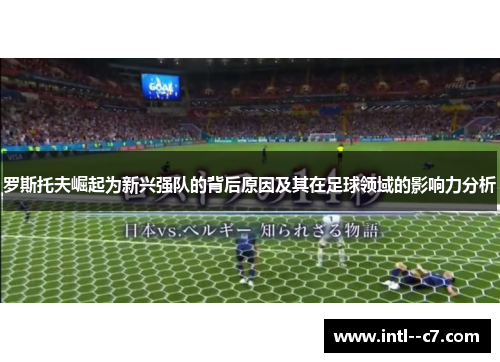 罗斯托夫崛起为新兴强队的背后原因及其在足球领域的影响力分析 罗斯托夫崛起为新兴强队的背后原因及其在足球领域的影响力分析