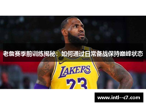 老詹赛季前训练揭秘：如何通过日常备战保持巅峰状态
