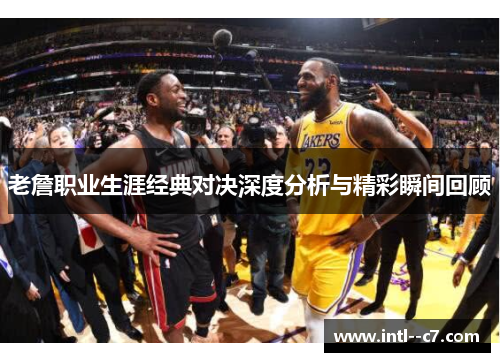 老詹职业生涯经典对决深度分析与精彩瞬间回顾