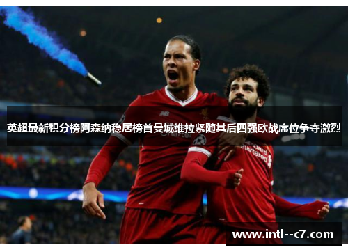 英超最新积分榜阿森纳稳居榜首曼城维拉紧随其后四强欧战席位争夺激烈 英超最新积分榜阿森纳稳居榜首曼城维拉紧随其后四强欧战席位争夺激烈