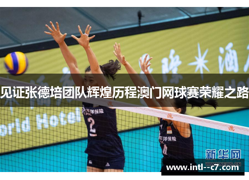 见证张德培团队辉煌历程澳门网球赛荣耀之路 见证张德培团队辉煌历程澳门网球赛荣耀之路