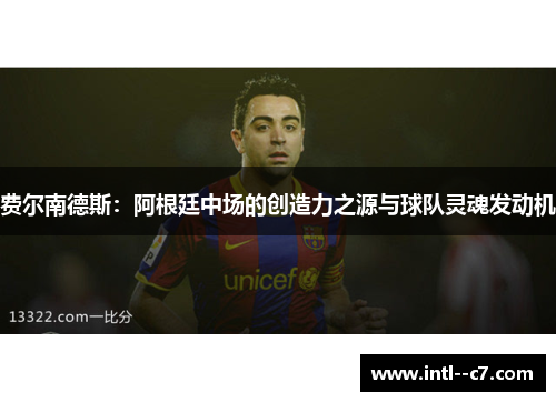 费尔南德斯:阿根廷中场的创造力之源与球队灵魂发动机 费尔南德斯:阿根廷中场的创造力之源与球队灵魂发动机