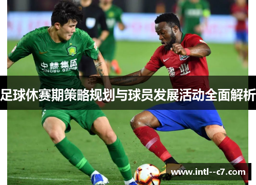 足球休赛期策略规划与球员发展活动全面解析
