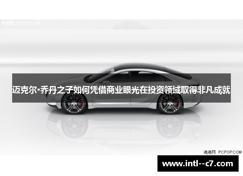 迈克尔·乔丹之子如何凭借商业眼光在投资领域取得非凡成就 迈克尔·乔丹之子如何凭借商业眼光在投资领域取得非凡成就