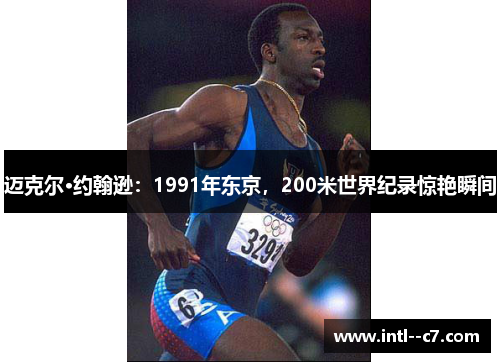 迈克尔·约翰逊:1991年东京,200米世界纪录惊艳瞬间 迈克尔·约翰逊:1991年东京,200米世界纪录惊艳瞬间