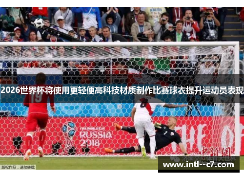 2026世界杯将使用更轻便高科技材质制作比赛球衣提升运动员表现