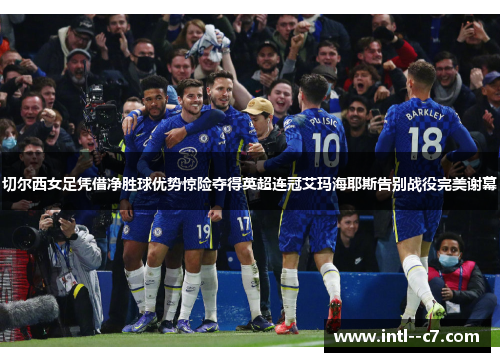 切尔西女足凭借净胜球优势惊险夺得英超连冠艾玛海耶斯告别战役完美谢幕 切尔西女足凭借净胜球优势惊险夺得英超连冠艾玛海耶斯告别战役完美谢幕