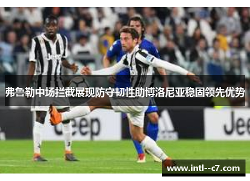 弗鲁勒中场拦截展现防守韧性助博洛尼亚稳固领先优势 弗鲁勒中场拦截展现防守韧性助博洛尼亚稳固领先优势