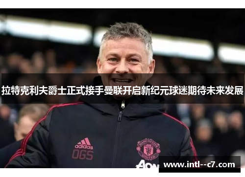 拉特克利夫爵士正式接手曼联开启新纪元球迷期待未来发展 拉特克利夫爵士正式接手曼联开启新纪元球迷期待未来发展