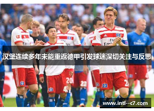 汉堡连续多年未能重返德甲引发球迷深切关注与反思 汉堡连续多年未能重返德甲引发球迷深切关注与反思
