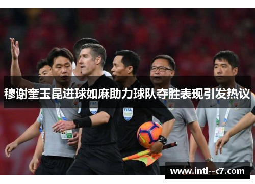 穆谢奎玉昆进球如麻助力球队夺胜表现引发热议 穆谢奎玉昆进球如麻助力球队夺胜表现引发热议