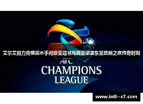 艾尔艾因力克横滨水手问鼎亚冠书写西亚逆袭东亚震撼之夜传奇时刻