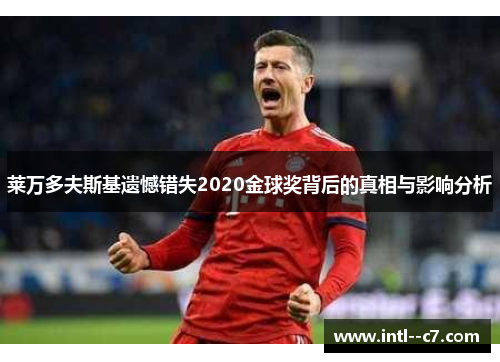 莱万多夫斯基遗憾错失2020金球奖背后的真相与影响分析