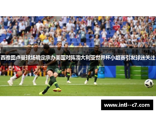 西雅图卢曼球场确定承办美国对阵澳大利亚世界杯小组赛引发球迷关注
