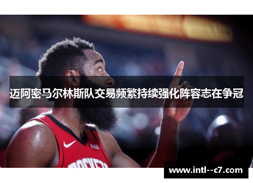 迈阿密马尔林斯队交易频繁持续强化阵容志在争冠