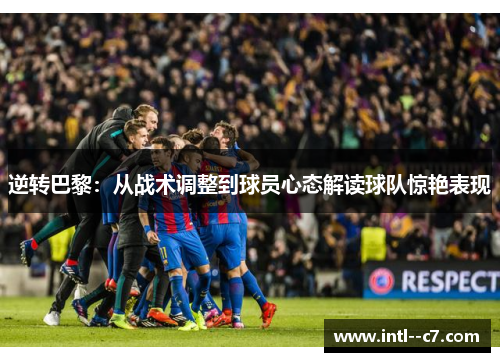 逆转巴黎：从战术调整到球员心态解读球队惊艳表现