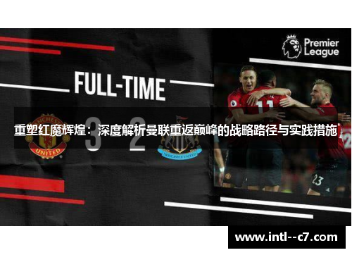 重塑红魔辉煌：深度解析曼联重返巅峰的战略路径与实践措施