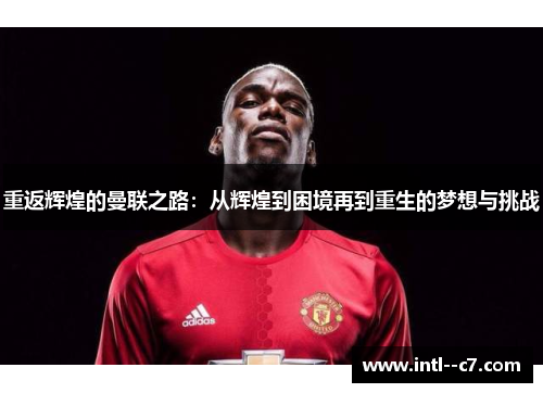 重返辉煌的曼联之路：从辉煌到困境再到重生的梦想与挑战