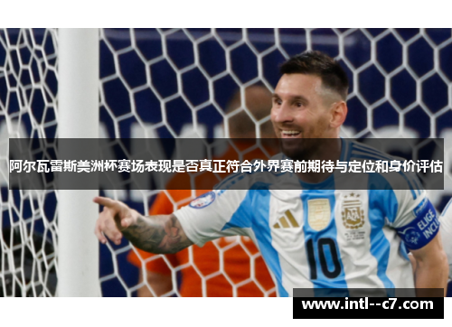 阿尔瓦雷斯美洲杯赛场表现是否真正符合外界赛前期待与定位和身价评估