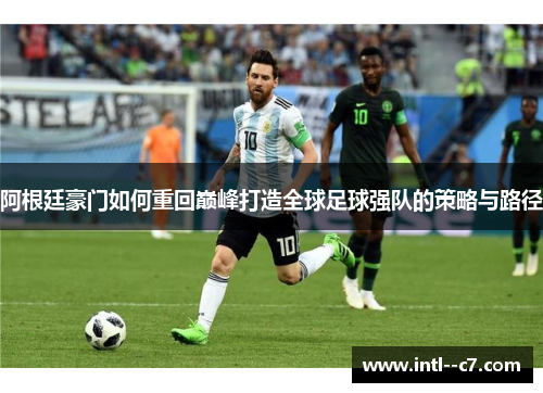 阿根廷豪门如何重回巅峰打造全球足球强队的策略与路径