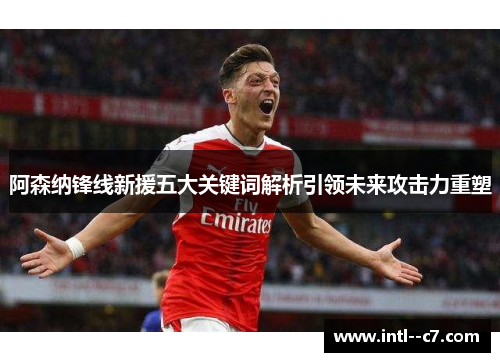 阿森纳锋线新援五大关键词解析引领未来攻击力重塑