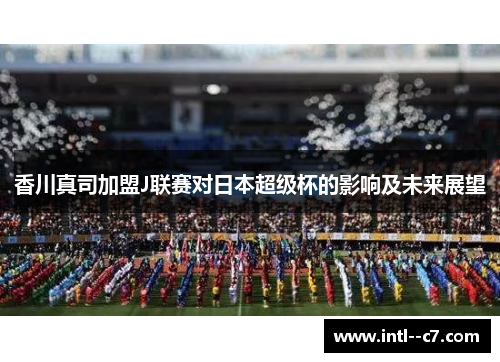 香川真司加盟J联赛对日本超级杯的影响及未来展望