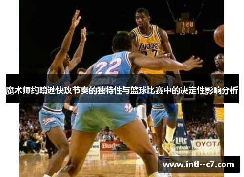 魔术师约翰逊快攻节奏的独特性与篮球比赛中的决定性影响分析