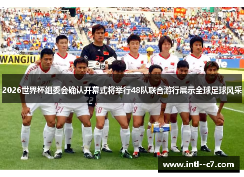 2026世界杯组委会确认开幕式将举行48队联合游行展示全球足球风采