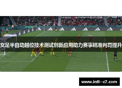 女足半自动越位技术测试创新应用助力赛事精准判罚提升