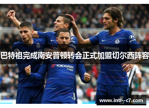 巴特祖完成南安普顿转会正式加盟切尔西阵容