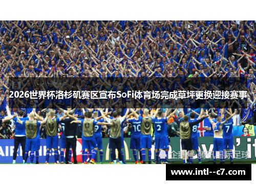 2026世界杯洛杉矶赛区宣布SoFi体育场完成草坪更换迎接赛事
