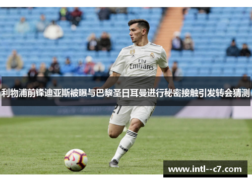 利物浦前锋迪亚斯被曝与巴黎圣日耳曼进行秘密接触引发转会猜测
