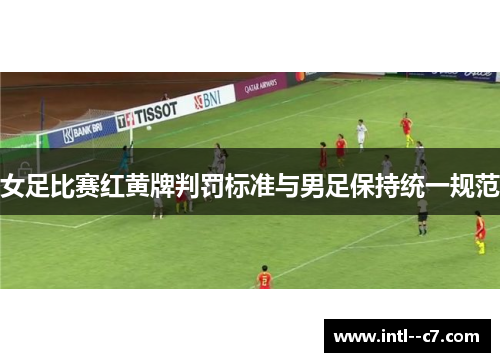 女足比赛红黄牌判罚标准与男足保持统一规范 女足比赛红黄牌判罚标准与男足保持统一规范