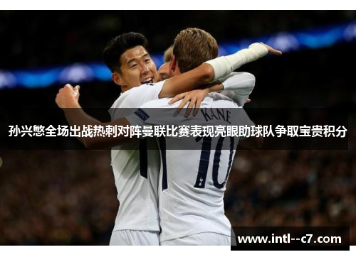 孙兴慜全场出战热刺对阵曼联比赛表现亮眼助球队争取宝贵积分