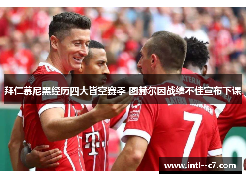拜仁慕尼黑经历四大皆空赛季 图赫尔因战绩不佳宣布下课