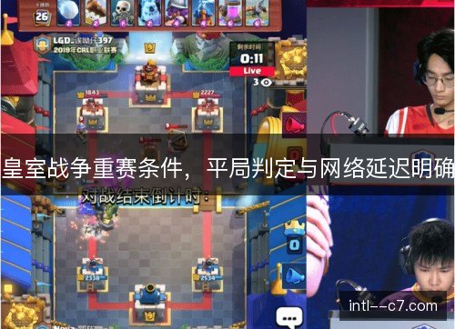 皇室战争重赛条件,平局判定与网络延迟明确 皇室战争重赛条件,平局判定与网络延迟明确