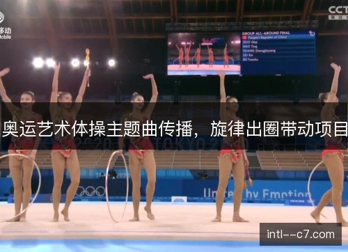 奥运艺术体操主题曲传播，旋律出圈带动项目